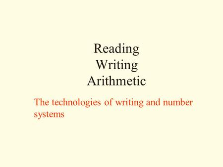 Reading Writing Arithmetic The technologies of writing and number systems.