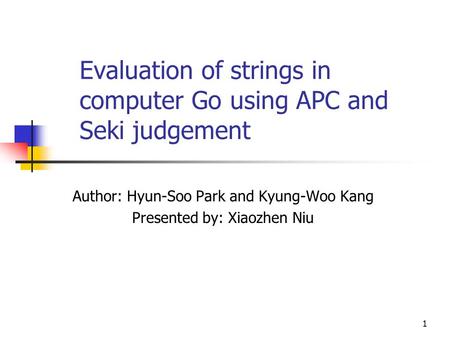 1 Evaluation of strings in computer Go using APC and Seki judgement Author: Hyun-Soo Park and Kyung-Woo Kang Presented by: Xiaozhen Niu.