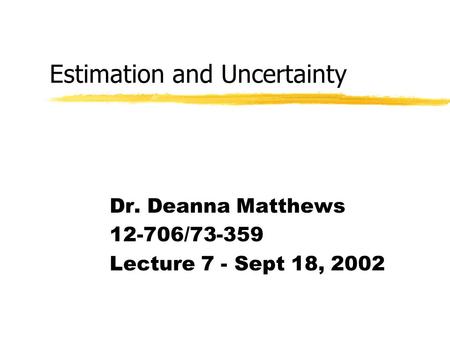 Estimation and Uncertainty Dr. Deanna Matthews 12-706/73-359 Lecture 7 - Sept 18, 2002.