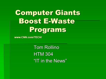 Computer Giants Boost E-Waste Programs Computer Giants Boost E-Waste Programs Tom Rollino HTM 304 “IT in the News” www.CNN.com/TECH/