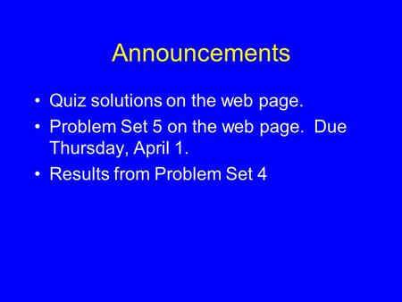 Announcements Quiz solutions on the web page. Problem Set 5 on the web page. Due Thursday, April 1. Results from Problem Set 4.