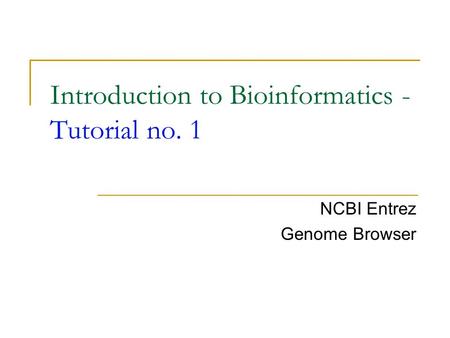 Introduction to Bioinformatics - Tutorial no. 1 NCBI Entrez Genome Browser.