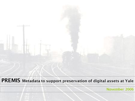 PREMIS Metadata to support preservation of digital assets at Yale November 2006.