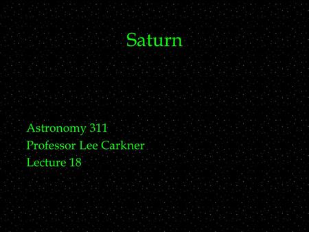 Saturn Astronomy 311 Professor Lee Carkner Lecture 18.