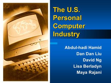 Abdul-hadi Hamid Dan Dan Liu David Ng Lisa Berladyn Maya Rajani The U.S. Personal Computer Industry.