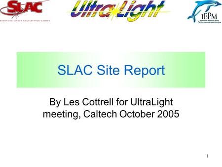 1 SLAC Site Report By Les Cottrell for UltraLight meeting, Caltech October 2005.