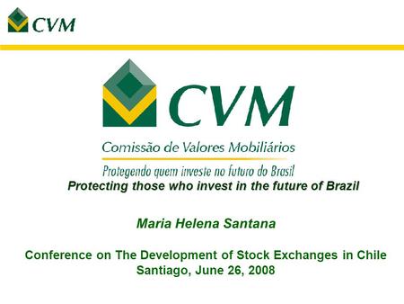 Maria Helena Santana Conference on The Development of Stock Exchanges in Chile Santiago, June 26, 2008 Protecting those who invest in the future of Brazil.