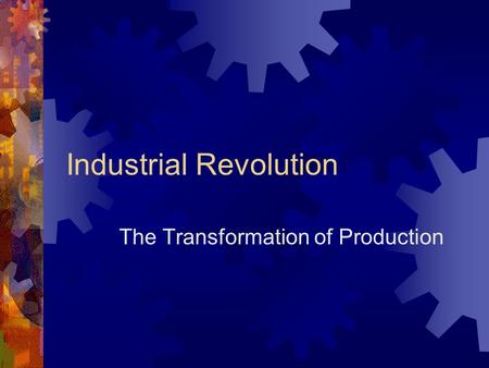 Industrial Revolution The Transformation of Production.