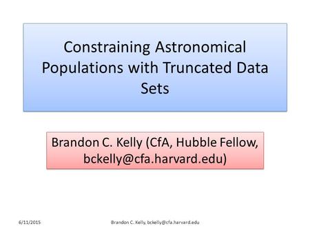 Constraining Astronomical Populations with Truncated Data Sets Brandon C. Kelly (CfA, Hubble Fellow, 6/11/2015Brandon C. Kelly,
