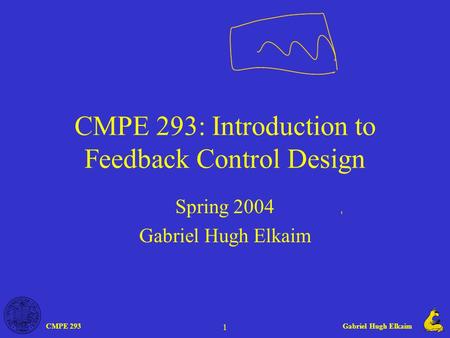 CMPE 293Gabriel Hugh Elkaim 1 CMPE 293: Introduction to Feedback Control Design Spring 2004 Gabriel Hugh Elkaim.