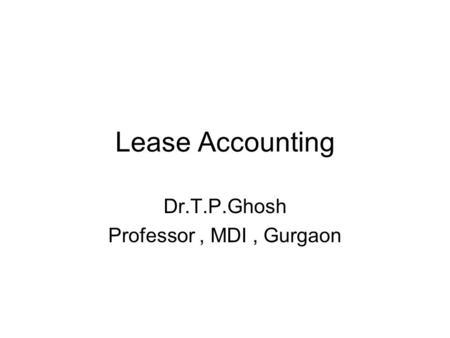 Lease Accounting Dr.T.P.Ghosh Professor, MDI, Gurgaon.