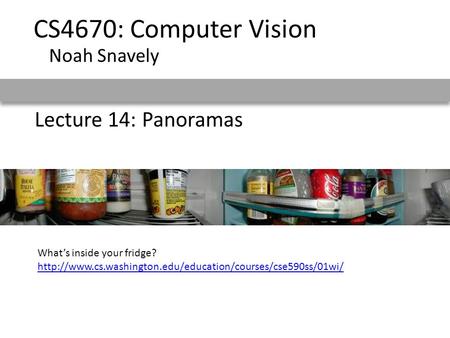 Lecture 14: Panoramas CS4670: Computer Vision Noah Snavely What’s inside your fridge?