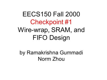 EECS150 Fall 2000 Checkpoint #1 Wire-wrap, SRAM, and FIFO Design by Ramakrishna Gummadi Norm Zhou.