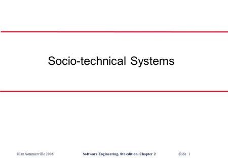 ©Ian Sommerville 2006Software Engineering, 8th edition. Chapter 2 Slide 1 Socio-technical Systems.