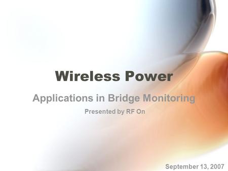 Wireless Power Applications in Bridge Monitoring September 13, 2007 Presented by RF On.