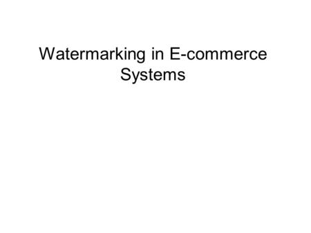 Watermarking in E-commerce Systems. Outline Introduction, Applications Characteristics and classification Popular techniques for watermarking Attacks.