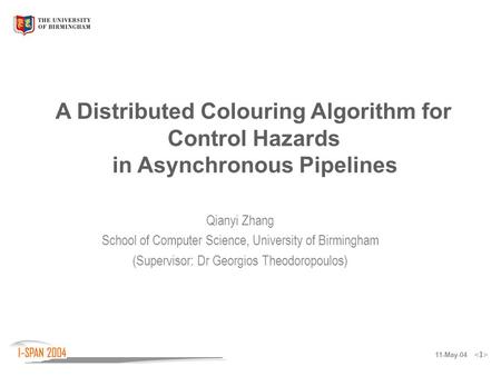 11-May-04 Qianyi Zhang School of Computer Science, University of Birmingham (Supervisor: Dr Georgios Theodoropoulos) A Distributed Colouring Algorithm.