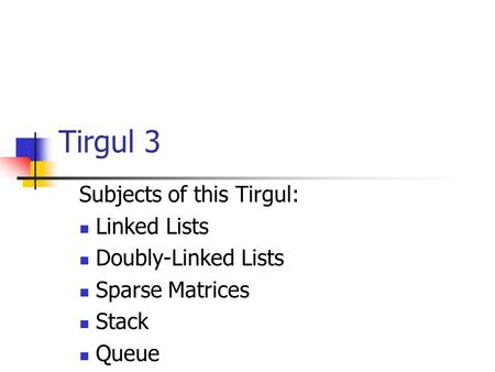 Tirgul 3 Subjects of this Tirgul: Linked Lists Doubly-Linked Lists Sparse Matrices Stack Queue.
