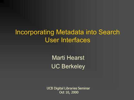 Incorporating Metadata into Search User Interfaces Marti Hearst UC Berkeley UCB Digital Libraries Seminar Oct 10, 2000.