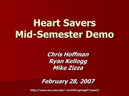 Heart Savers Mid-Semester Demo Chris Hoffman Ryan Kellogg Mike Zizza February 28, 2007