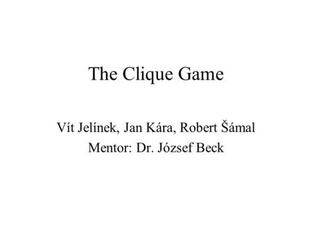 The Clique Game Vít Jelínek, Jan Kára, Robert Šámal Mentor: Dr. József Beck.