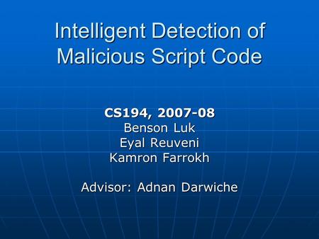 Intelligent Detection of Malicious Script Code CS194, 2007-08 Benson Luk Eyal Reuveni Kamron Farrokh Advisor: Adnan Darwiche.