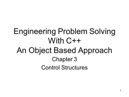 1 Engineering Problem Solving With C++ An Object Based Approach Chapter 3 Control Structures.