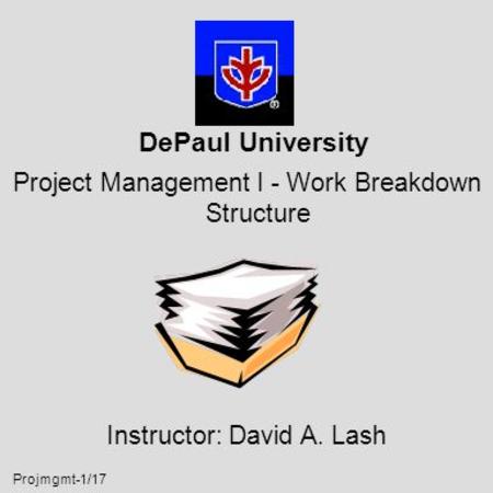 Projmgmt-1/17 DePaul University Project Management I - Work Breakdown Structure Instructor: David A. Lash.