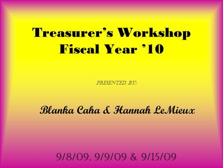 Treasurer’s Workshop Fiscal Year ’10 Presented by: Blanka Caha & Hannah LeMieux 9/8/09, 9/9/09 & 9/15/09.