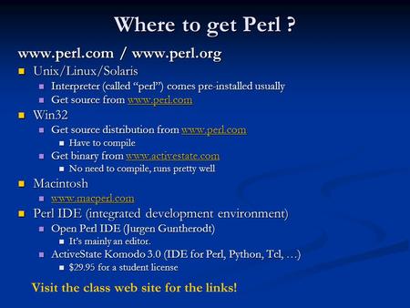 Where to get Perl ? www.perl.com / www.perl.org Unix/Linux/Solaris Unix/Linux/Solaris Interpreter (called “perl”) comes pre-installed usually Interpreter.