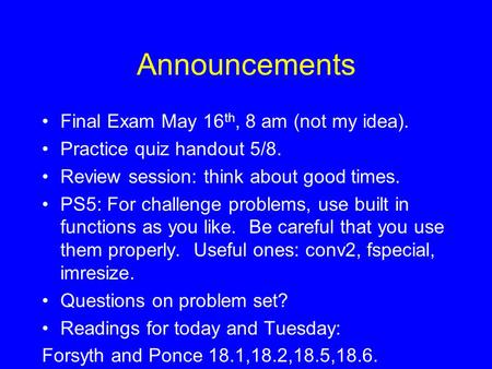Announcements Final Exam May 16 th, 8 am (not my idea). Practice quiz handout 5/8. Review session: think about good times. PS5: For challenge problems,