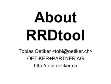 About RRDtool Tobias Oetiker OETIKER+PARTNER AG