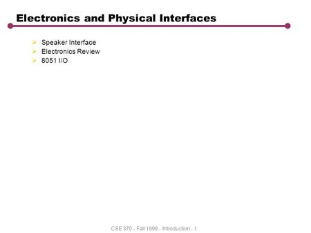 CSE 370 - Fall 1999 - Introduction - 1 Electronics and Physical Interfaces  Speaker Interface  Electronics Review  8051 I/O.