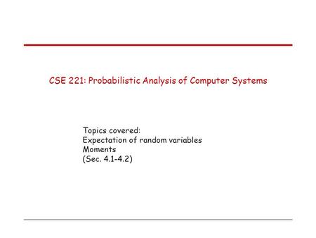CSE 221: Probabilistic Analysis of Computer Systems Topics covered: Expectation of random variables Moments (Sec. 4.1-4.2)