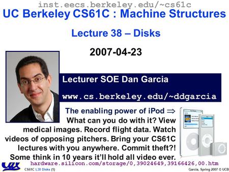 CS61C L38 Disks (1) Garcia, Spring 2007 © UCB The enabling power of iPod  What can you do with it? View medical images. Record flight data. Watch videos.