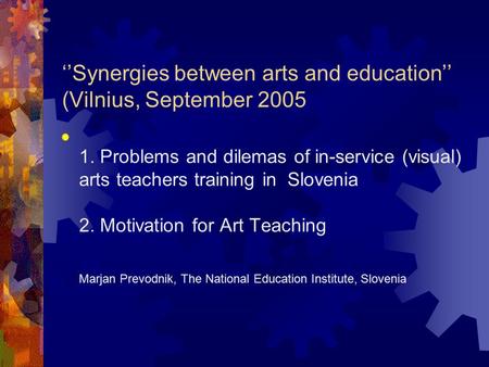 ‘’Synergies between arts and education’’ (Vilnius, September 2005  1. Problems and dilemas of in-service (visual) arts teachers training in Slovenia 2.