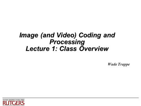 Image (and Video) Coding and Processing Lecture 1: Class Overview Wade Trappe.