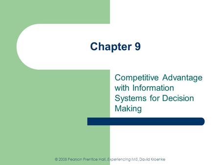 Chapter 9 Competitive Advantage with Information Systems for Decision Making © 2008 Pearson Prentice Hall, Experiencing MIS, David Kroenke.