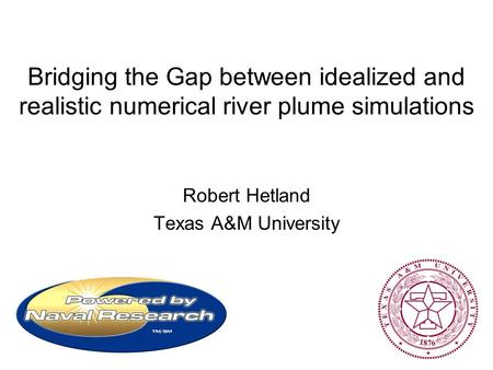 Bridging the Gap between idealized and realistic numerical river plume simulations Robert Hetland Texas A&M University.
