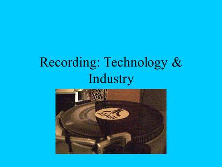 Recording: Technology & Industry. Early Times Oral Tradition –Prone to inaccuracies Written Language.