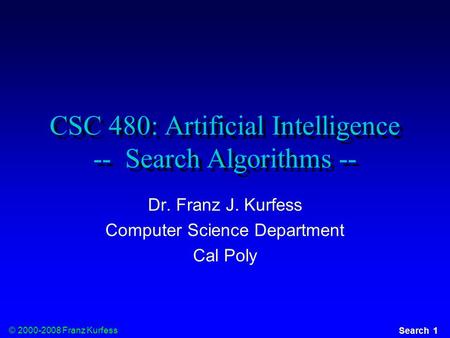 © 2000-2008 Franz Kurfess Search 1 CSC 480: Artificial Intelligence -- Search Algorithms -- Dr. Franz J. Kurfess Computer Science Department Cal Poly.