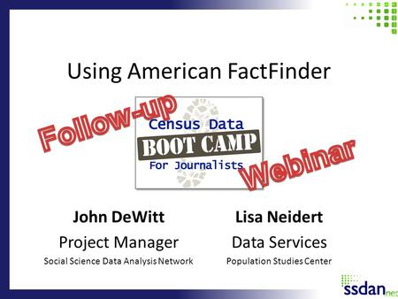 Using American FactFinder John DeWitt Project Manager Social Science Data Analysis Network Lisa Neidert Data Services Population Studies Center.