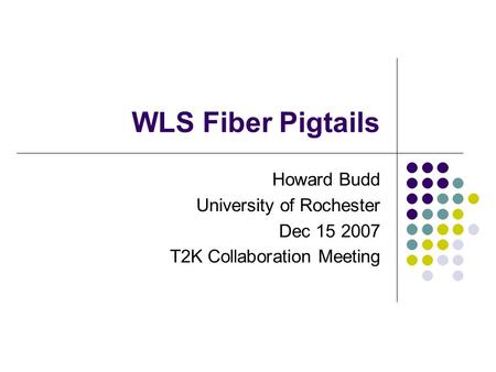 WLS Fiber Pigtails Howard Budd University of Rochester Dec 15 2007 T2K Collaboration Meeting.