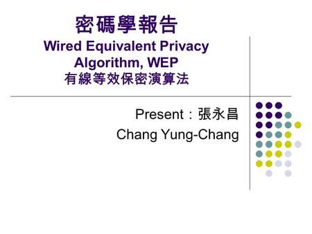 密碼學報告 Wired Equivalent Privacy Algorithm, WEP 有線等效保密演算法 Present ：張永昌 Chang Yung-Chang.