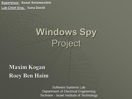 Windows Spy Project Maxim Kogan Roey Ben Haim Supervisor: Assaf Solomovitch Lab Chief Eng.: Ilana David Software Systems Lab Department of Electrical Engineering.