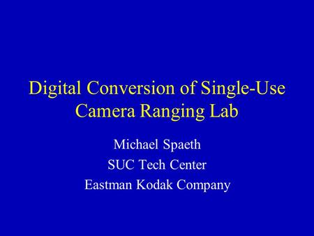 Digital Conversion of Single-Use Camera Ranging Lab Michael Spaeth SUC Tech Center Eastman Kodak Company.