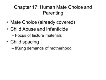 Chapter 17: Human Mate Choice and Parenting Mate Choice (already covered) Child Abuse and Infanticide –Focus of lecture materials Child spacing –!Kung.