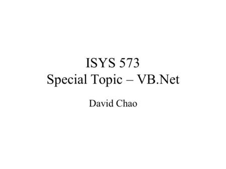 ISYS 573 Special Topic – VB.Net David Chao. The History of VB Early 1960s:BASIC-Beginner’s All-Purpose Symbolic Instruction Code –Teaching –Simple syntax,