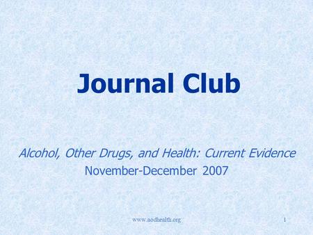 Www.aodhealth.org1 Journal Club Alcohol, Other Drugs, and Health: Current Evidence November-December 2007.
