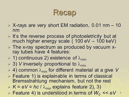 1 Recap  X-rays are very short EM radiation, 0.01 nm – 10 nm  It’s the reverse process of photoeletricity but at much higher energy scale ( 100 eV –